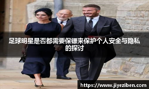 足球明星是否都需要保镖来保护个人安全与隐私的探讨